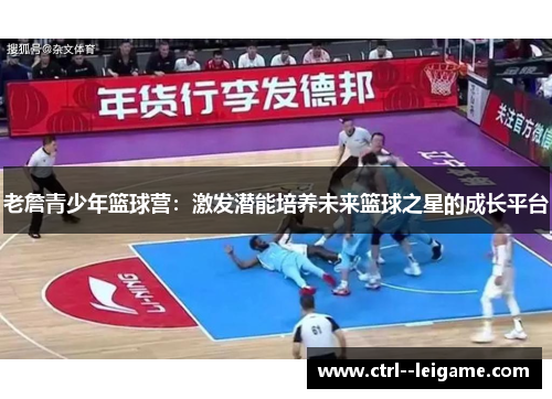 老詹青少年篮球营：激发潜能培养未来篮球之星的成长平台