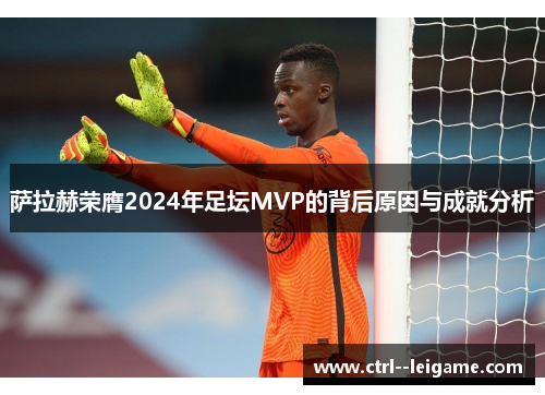 萨拉赫荣膺2024年足坛MVP的背后原因与成就分析