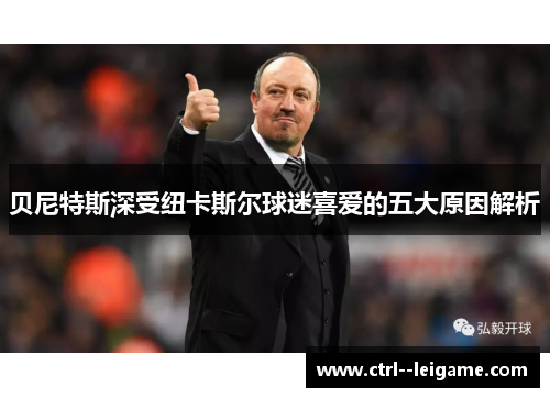 贝尼特斯深受纽卡斯尔球迷喜爱的五大原因解析