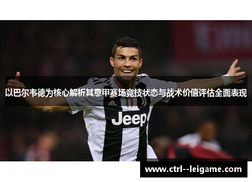 以巴尔韦德为核心解析其意甲赛场竞技状态与战术价值评估全面表现