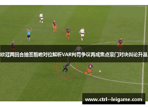 欧冠两回合抽签前瞻对位解析VAR判罚争议再成焦点豪门对决舆论升温