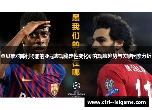 登贝莱对阵利物浦的亚冠表现稳定性变化研究观察趋势与关键因素分析