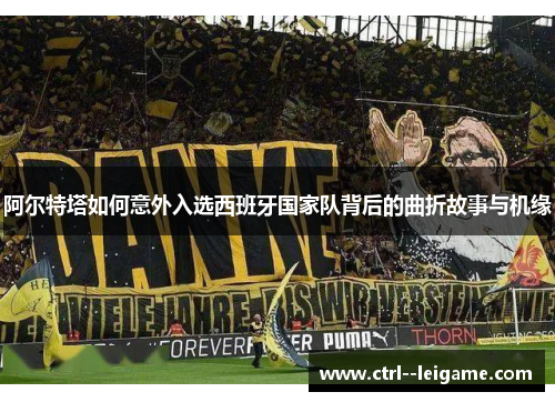 阿尔特塔如何意外入选西班牙国家队背后的曲折故事与机缘