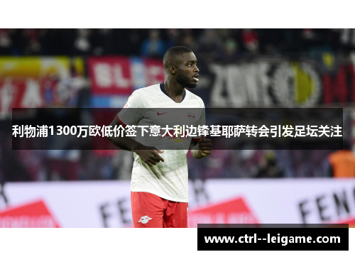 利物浦1300万欧低价签下意大利边锋基耶萨转会引发足坛关注
