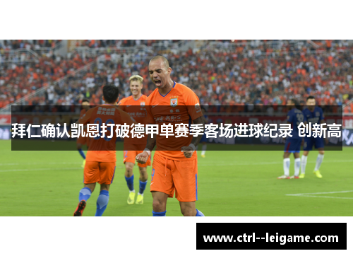 拜仁确认凯恩打破德甲单赛季客场进球纪录 创新高