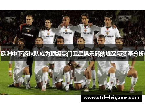 欧洲中下游球队成为顶级豪门卫星俱乐部的崛起与变革分析