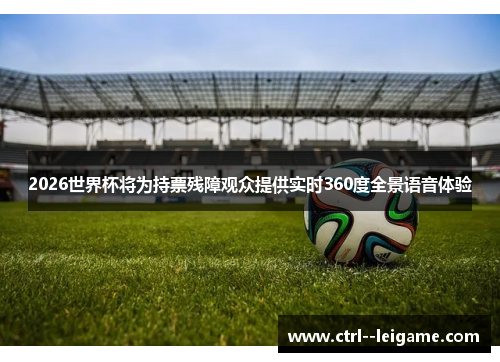 2026世界杯将为持票残障观众提供实时360度全景语音体验