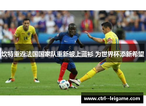 坎特重返法国国家队重新披上蓝衫 为世界杯添新希望