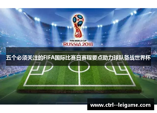 五个必须关注的FIFA国际比赛日赛程要点助力球队备战世界杯 五个必须关注的FIFA国际比赛日赛程要点助力球队备战世界杯