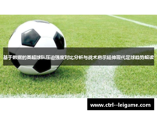 基于数据的英超球队压迫强度对比分析与战术启示延伸现代足球趋势解读 基于数据的英超球队压迫强度对比分析与战术启示延伸现代足球趋势解读