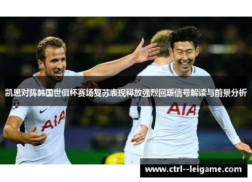 凯恩对阵韩国世俱杯赛场复苏表现释放强烈回暖信号解读与前景分析 凯恩对阵韩国世俱杯赛场复苏表现释放强烈回暖信号解读与前景分析