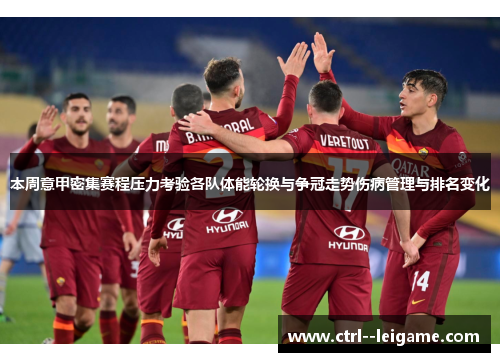 本周意甲密集赛程压力考验各队体能轮换与争冠走势伤病管理与排名变化