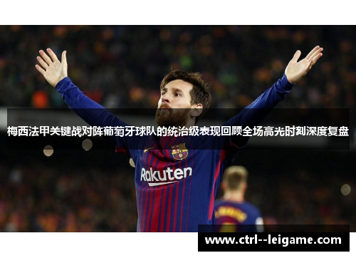 梅西法甲关键战对阵葡萄牙球队的统治级表现回顾全场高光时刻深度复盘 梅西法甲关键战对阵葡萄牙球队的统治级表现回顾全场高光时刻深度复盘