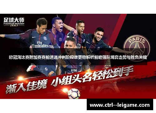 欧冠淘汰赛附加赛赛前速递冲刺阶段谁更稳解析前瞻强队博弈走势与胜负关键 欧冠淘汰赛附加赛赛前速递冲刺阶段谁更稳解析前瞻强队博弈走势与胜负关键